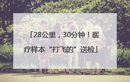 28公里，30分钟！医疗样本“打飞的”送检
