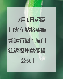 7月1日起厦门火车站将实施新运行图：厦门往返福州就像搭公交