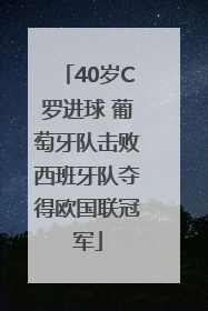 40岁C罗进球 葡萄牙队击败西班牙队夺得欧国联冠军