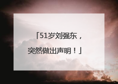 51岁刘强东，突然做出声明！