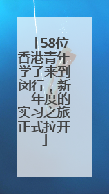 58位香港青年学子来到闵行，新一年度的实习之旅正式拉开