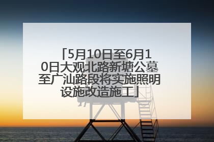 5月10日至6月10日大观北路新塘公墓至广汕路段将实施照明设施改造施工