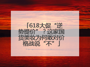 618大促“逆势提价”？这家国货美妆为何敢对价格战说“不”