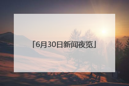 6月30日新闻夜览