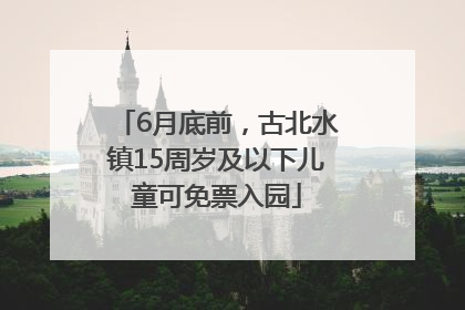 6月底前，古北水镇15周岁及以下儿童可免票入园