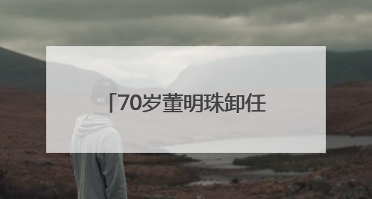 70岁董明珠卸任格力芯片董事长