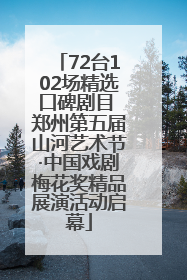 72台102场精选口碑剧目 郑州第五届山河艺术节·中国戏剧梅花奖精品展演活动启幕