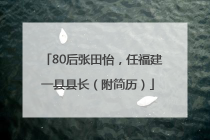 80后张田怡，任福建一县县长（附简历）