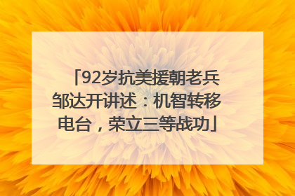 92岁抗美援朝老兵邹达开讲述：机智转移电台，荣立三等战功