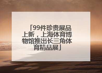 99件珍贵展品上新，上海体育博物馆推出长三角体育精品展