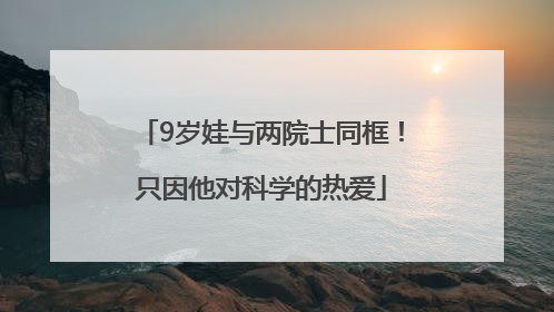 9岁娃与两院士同框！只因他对科学的热爱