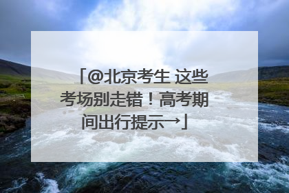 @北京考生 这些考场别走错！高考期间出行提示→