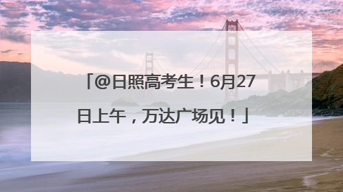 @日照高考生！6月27日上午，万达广场见！