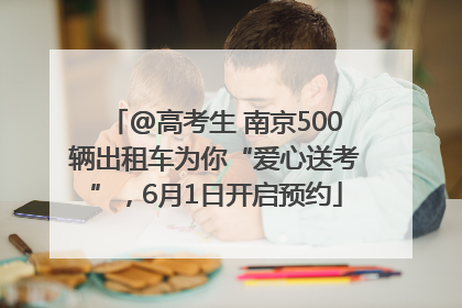 @高考生 南京500辆出租车为你“爱心送考”，6月1日开启预约