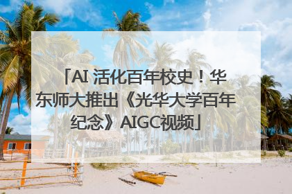 AI 活化百年校史！华东师大推出《光华大学百年纪念》AIGC视频