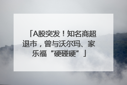 A股突发！知名商超退市，曾与沃尔玛、家乐福“硬碰硬”