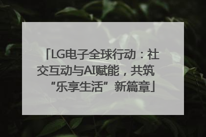 LG电子全球行动：社交互动与AI赋能，共筑“乐享生活”新篇章