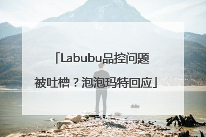 Labubu品控问题被吐槽？泡泡玛特回应