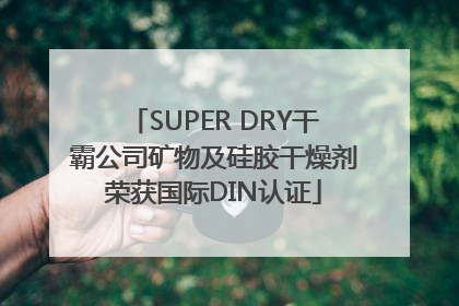 SUPER DRY干霸公司矿物及硅胶干燥剂荣获国际DIN认证
